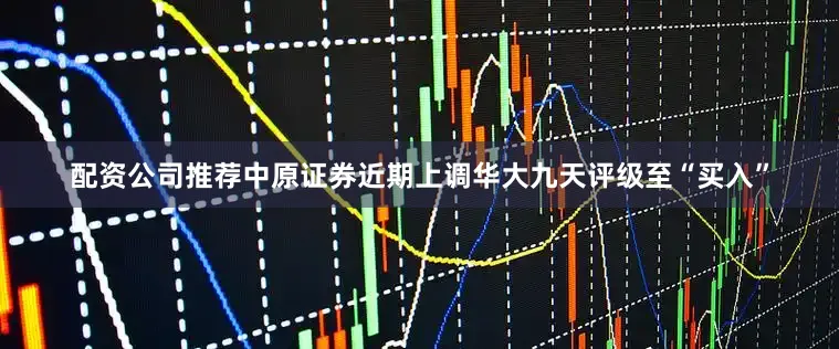 配资公司推荐中原证券近期上调华大九天评级至“买入”