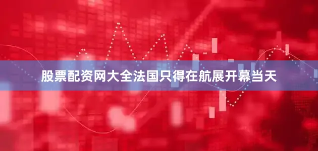 股票配资网大全法国只得在航展开幕当天