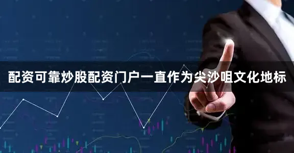 配资可靠炒股配资门户一直作为尖沙咀文化地标