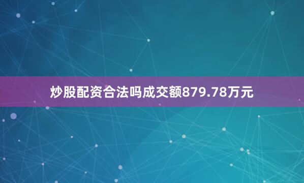 炒股配资合法吗成交额879.78万元
