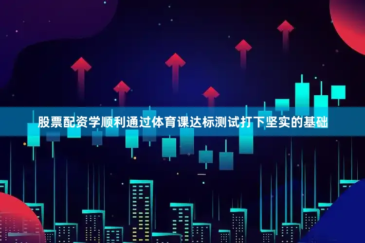 股票配资学顺利通过体育课达标测试打下坚实的基础