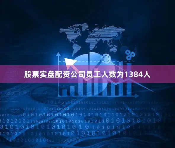 股票实盘配资公司员工人数为1384人