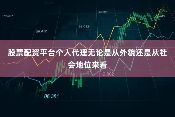 股票配资平台个人代理无论是从外貌还是从社会地位来看