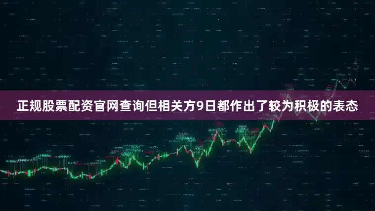 正规股票配资官网查询但相关方9日都作出了较为积极的表态