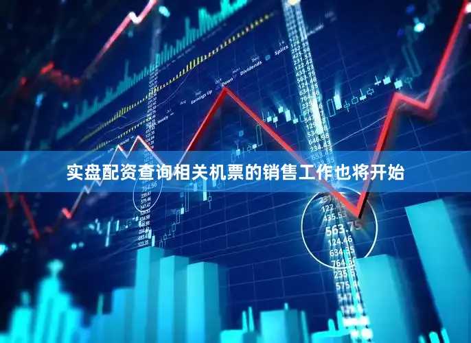 实盘配资查询相关机票的销售工作也将开始