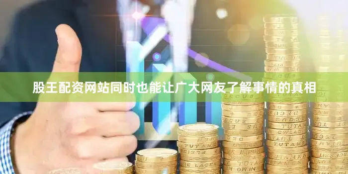 股王配资网站同时也能让广大网友了解事情的真相