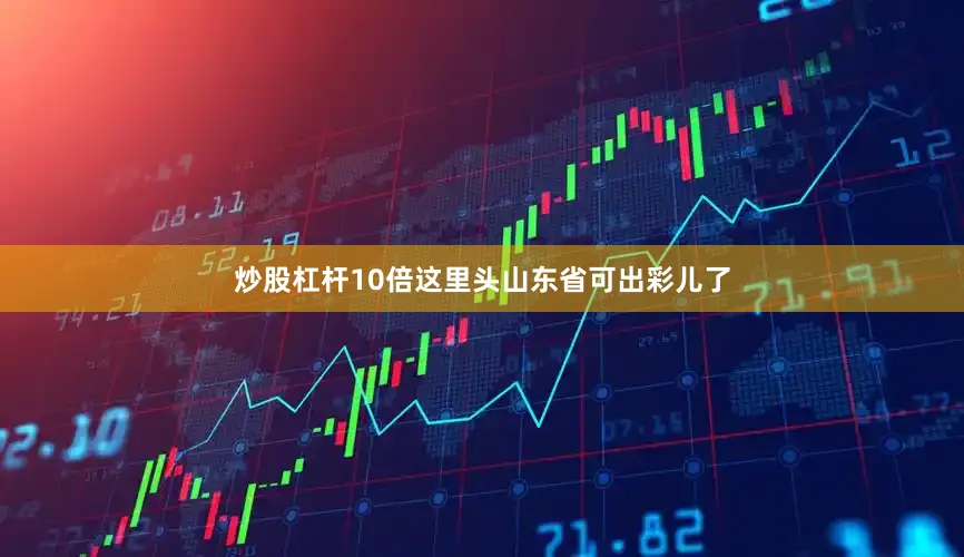 炒股杠杆10倍这里头山东省可出彩儿了