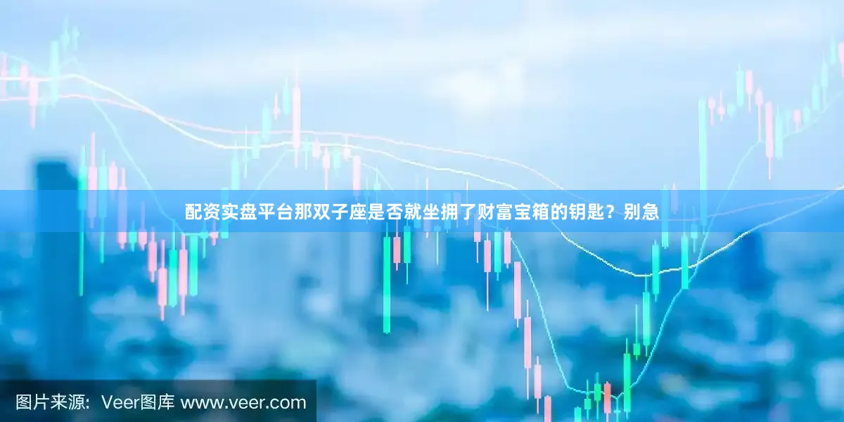 配资实盘平台那双子座是否就坐拥了财富宝箱的钥匙？别急