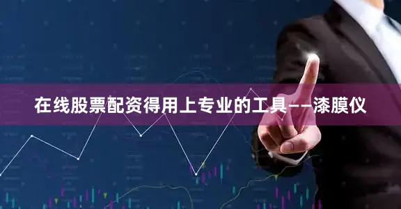 在线股票配资得用上专业的工具——漆膜仪