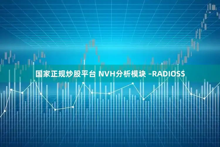 国家正规炒股平台 NVH分析模块 –RADIOSS