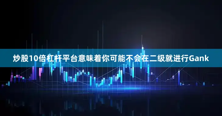 炒股10倍杠杆平台意味着你可能不会在二级就进行Gank