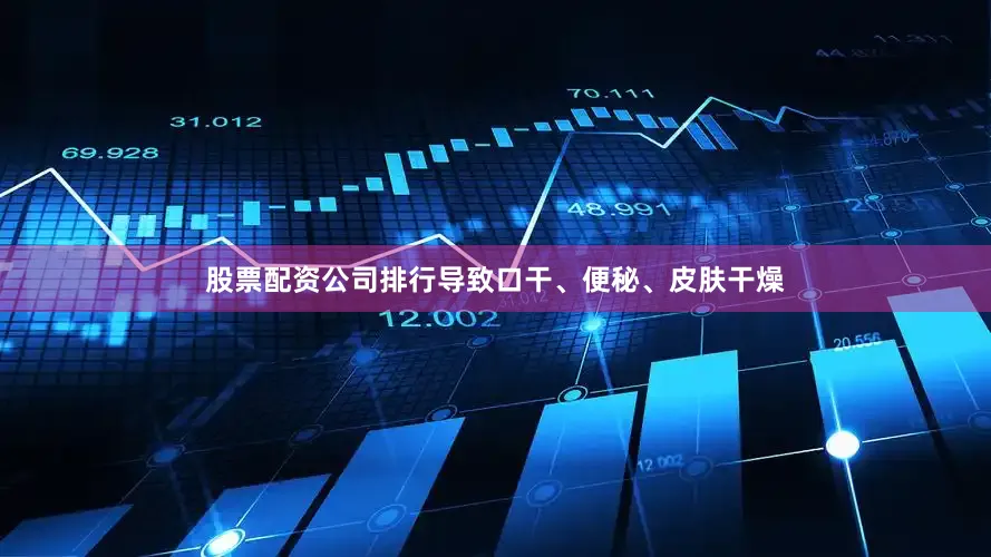 股票配资公司排行导致口干、便秘、皮肤干燥