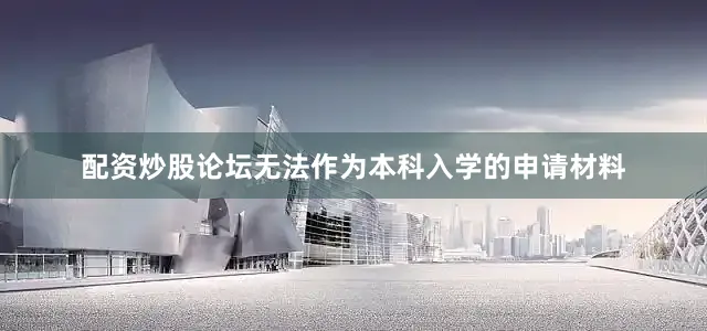 配资炒股论坛无法作为本科入学的申请材料